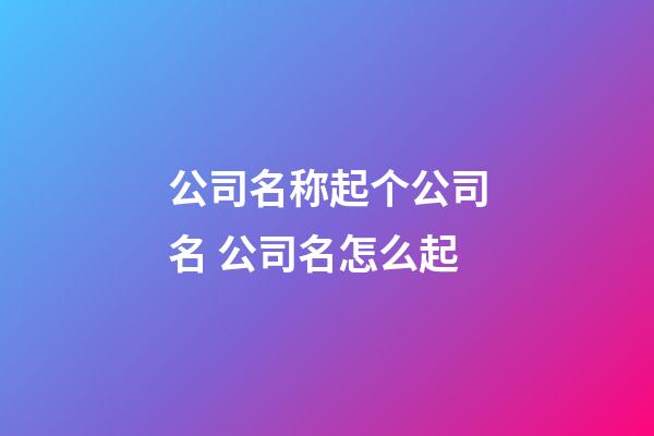 公司名称起个公司名 公司名怎么起-第1张-公司起名-玄机派